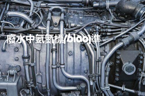 廢水中氨氮標(biāo)準(zhǔn)：解密環(huán)境之謎，為何這一數(shù)值如此重要？